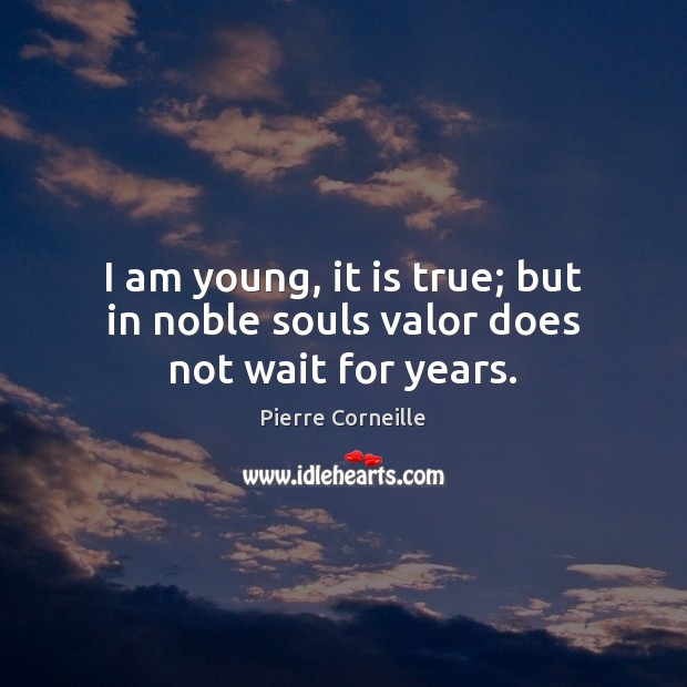 I am young, it is true; but in noble souls valor does not wait for years. Pierre Corneille Picture Quote