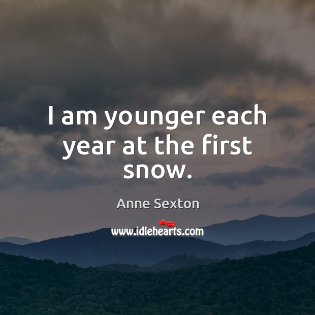I am younger each year at the first snow. Anne Sexton Picture Quote