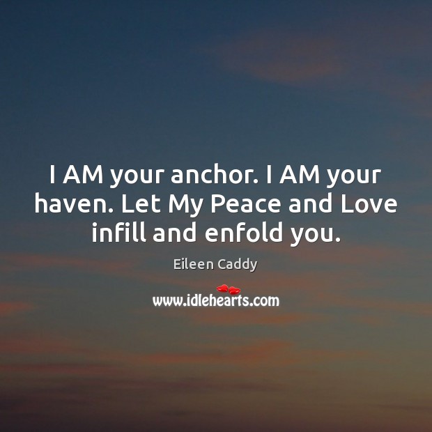 I AM your anchor. I AM your haven. Let My Peace and Love infill and enfold you. Eileen Caddy Picture Quote