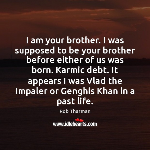I am your brother. I was supposed to be your brother before Rob Thurman Picture Quote