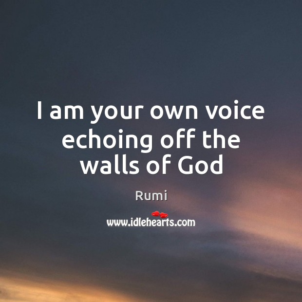 I am your own voice echoing off the walls of God Rumi Picture Quote