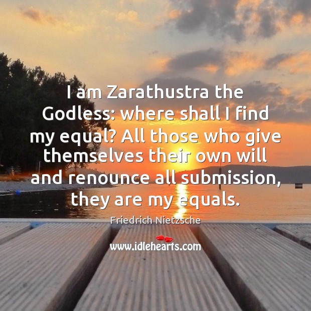 I am Zarathustra the Godless: where shall I find my equal? All Image