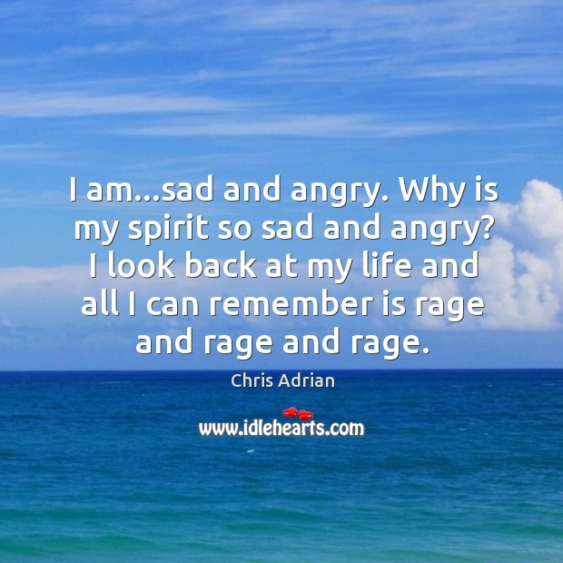 I am…sad and angry. Why is my spirit so sad and Chris Adrian Picture Quote