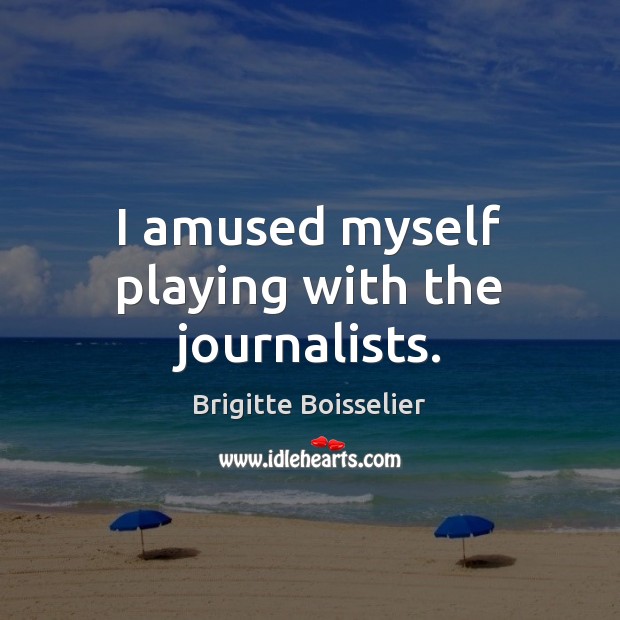 I amused myself playing with the journalists. Brigitte Boisselier Picture Quote