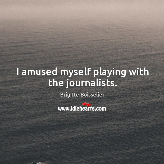 I amused myself playing with the journalists. Brigitte Boisselier Picture Quote