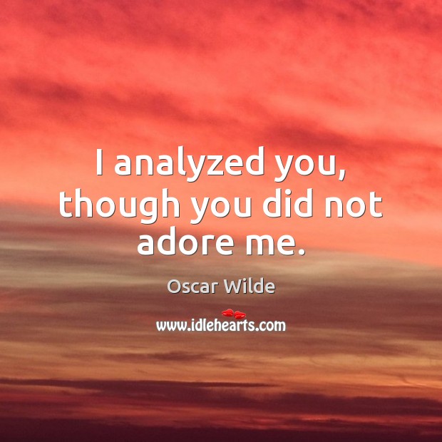 I analyzed you, though you did not adore me. Oscar Wilde Picture Quote
