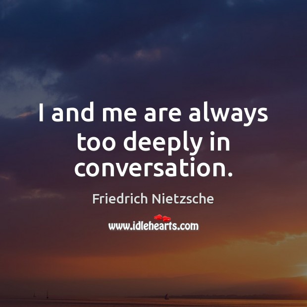 I and me are always too deeply in conversation. Friedrich Nietzsche Picture Quote