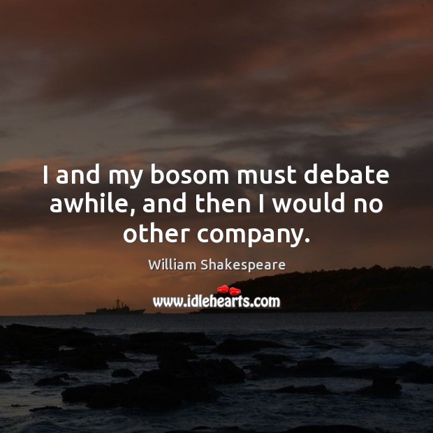 I and my bosom must debate awhile, and then I would no other company. William Shakespeare Picture Quote