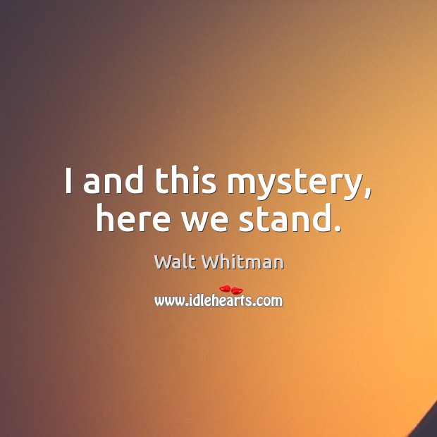 I and this mystery, here we stand. Walt Whitman Picture Quote