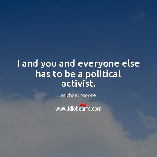 I and you and everyone else has to be a political activist. Image