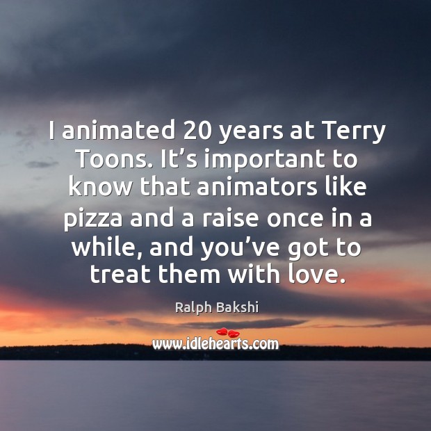 I animated 20 years at terry toons. It’s important to know that animators like pizza 