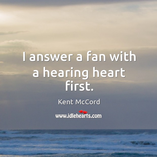 I answer a fan with a hearing heart first. Kent McCord Picture Quote