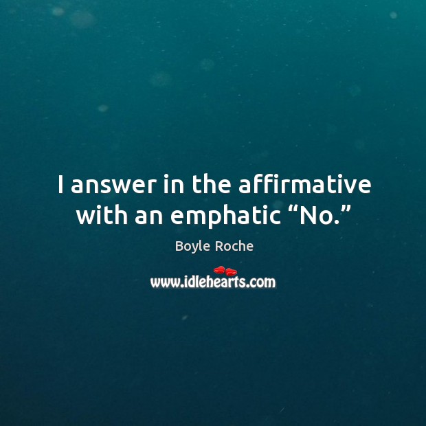 I answer in the affirmative with an emphatic “no.” Boyle Roche Picture Quote