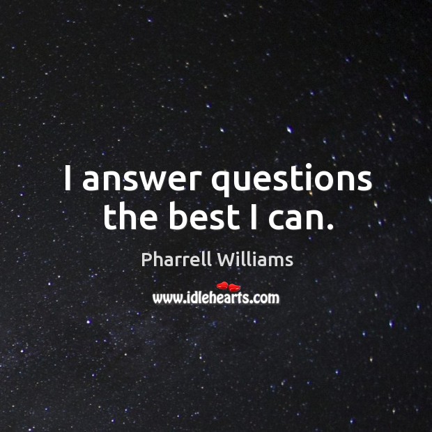I answer questions the best I can. Pharrell Williams Picture Quote