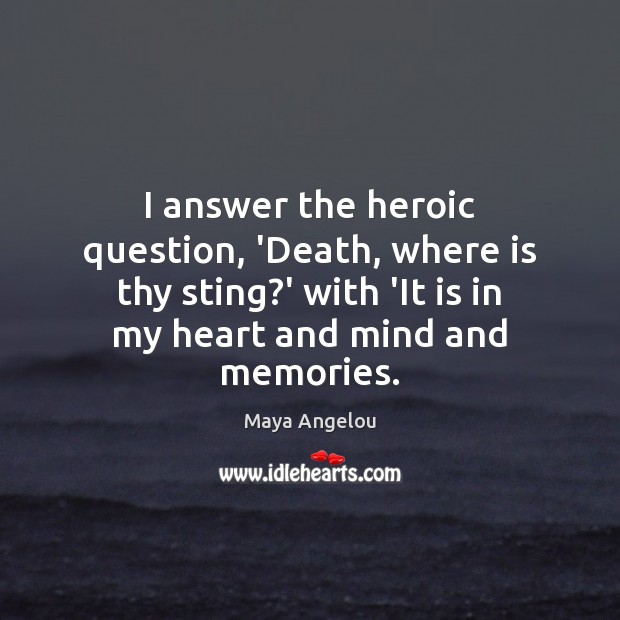 I answer the heroic question, ‘Death, where is thy sting?’ with Maya Angelou Picture Quote