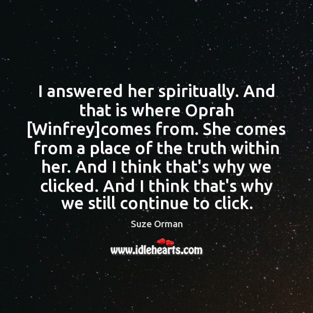 I answered her spiritually. And that is where Oprah [Winfrey]comes from. Suze Orman Picture Quote