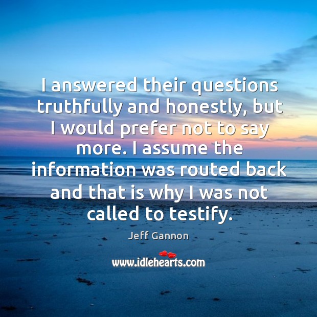I answered their questions truthfully and honestly, but I would prefer not to say more. Jeff Gannon Picture Quote