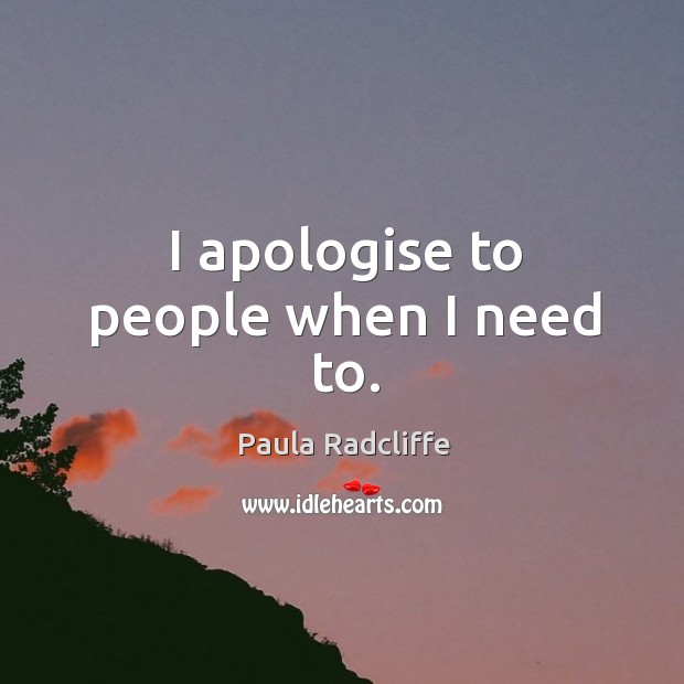 I apologise to people when I need to. Paula Radcliffe Picture Quote