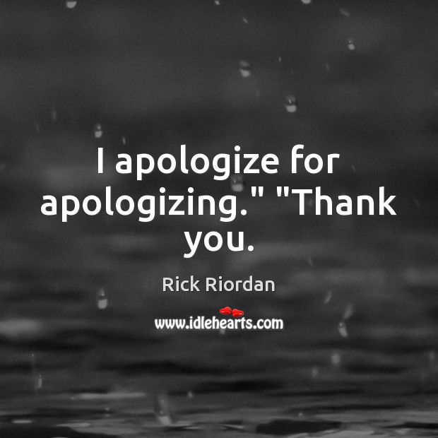 I apologize for apologizing.” “Thank you. Thank You Quotes Image