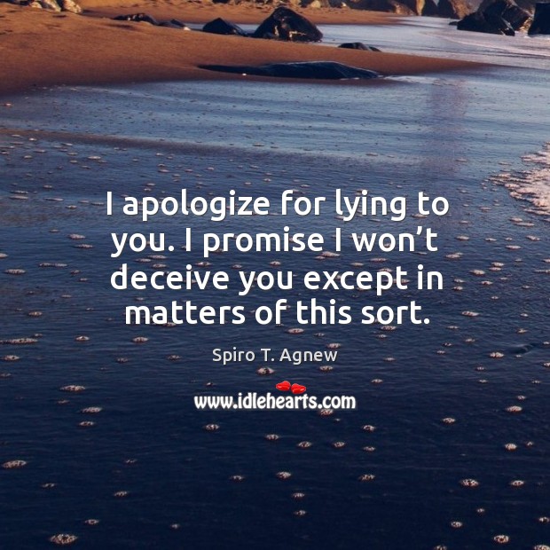 I apologize for lying to you. I promise I won’t deceive you except in matters of this sort. Spiro T. Agnew Picture Quote