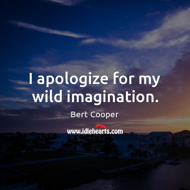 I apologize for my wild imagination. Bert Cooper Picture Quote