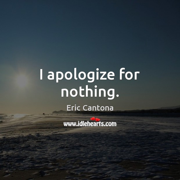 I apologize for nothing. Eric Cantona Picture Quote