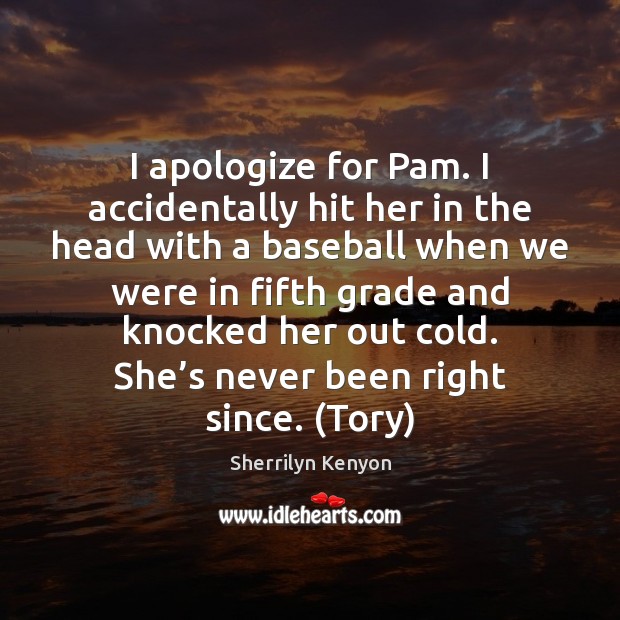 I apologize for Pam. I accidentally hit her in the head with Sherrilyn Kenyon Picture Quote
