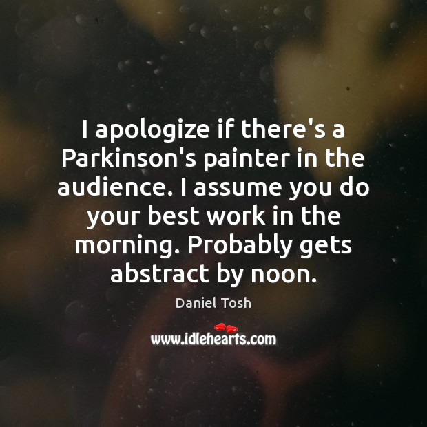 I apologize if there’s a Parkinson’s painter in the audience. I assume Daniel Tosh Picture Quote