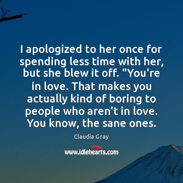 I apologized to her once for spending less time with her, but Claudia Gray Picture Quote