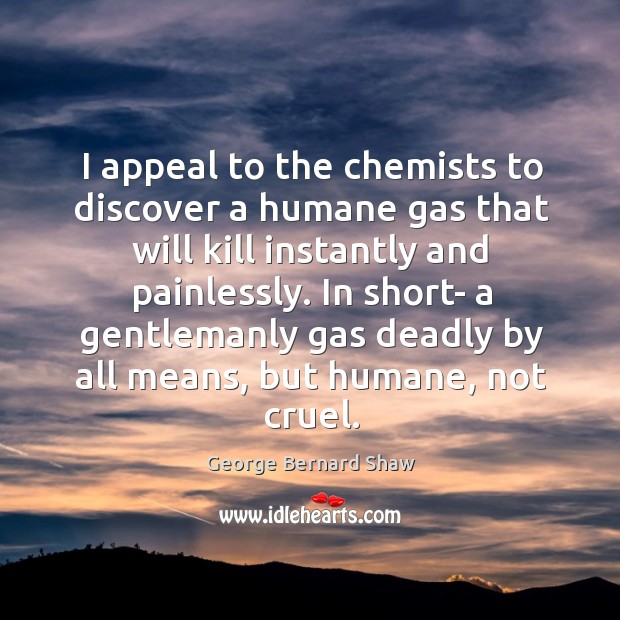 I appeal to the chemists to discover a humane gas that will Image
