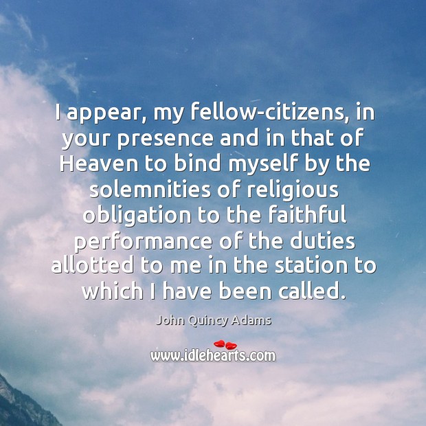 I appear, my fellow-citizens, in your presence and in that of Heaven John Quincy Adams Picture Quote