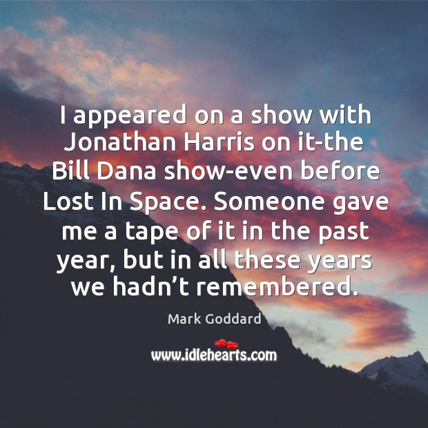 I appeared on a show with jonathan harris on it-the bill dana show-even before lost in space. Mark Goddard Picture Quote