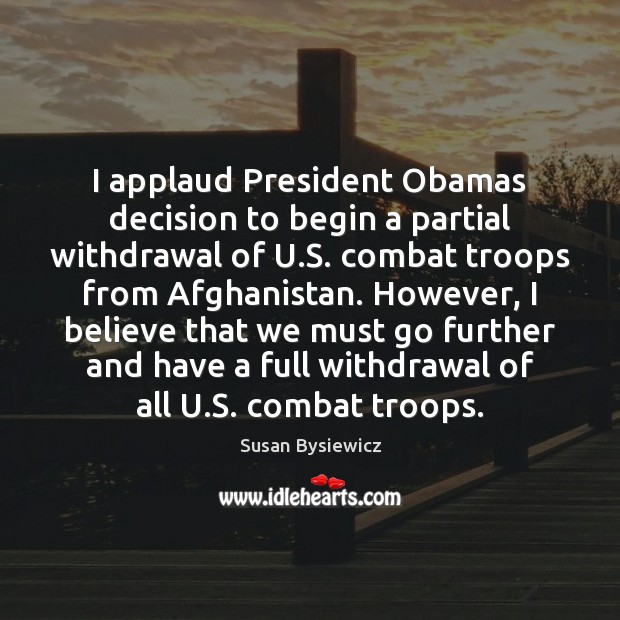 I applaud President Obamas decision to begin a partial withdrawal of U. Susan Bysiewicz Picture Quote