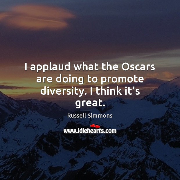 I applaud what the Oscars are doing to promote diversity. I think it’s great. Russell Simmons Picture Quote