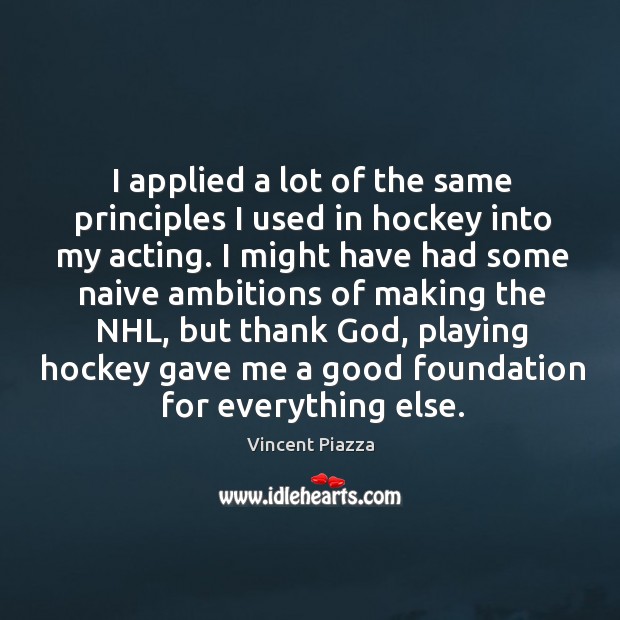 I applied a lot of the same principles I used in hockey Vincent Piazza Picture Quote