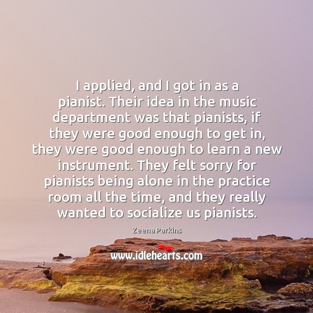 I applied, and I got in as a pianist. Their idea in Zeena Parkins Picture Quote