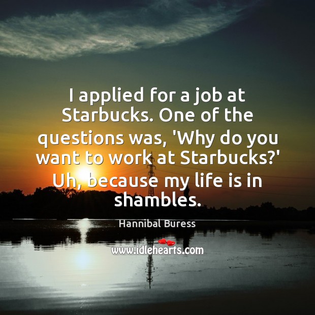 I applied for a job at Starbucks. One of the questions was, Hannibal Buress Picture Quote