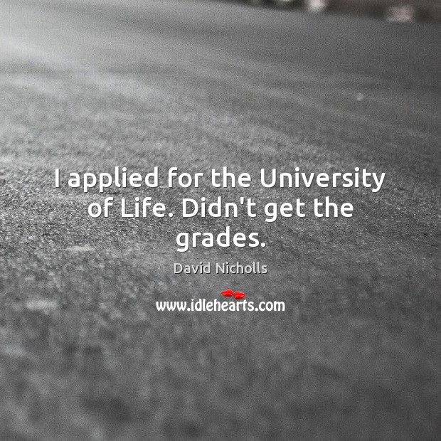 I applied for the University of Life. Didn’t get the grades. Image