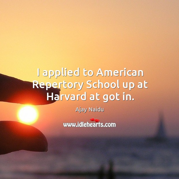 I applied to american repertory school up at harvard at got in. Ajay Naidu Picture Quote