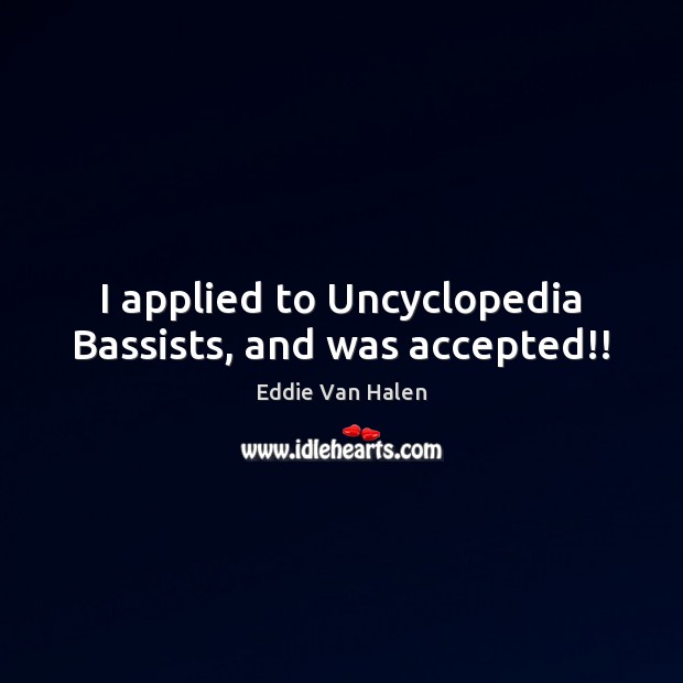 I applied to Uncyclopedia Bassists, and was accepted!! Eddie Van Halen Picture Quote