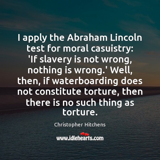 I apply the Abraham Lincoln test for moral casuistry: ‘If slavery is Christopher Hitchens Picture Quote