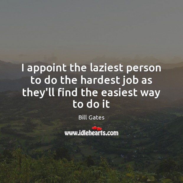 I appoint the laziest person to do the hardest job as they’ll Bill Gates Picture Quote