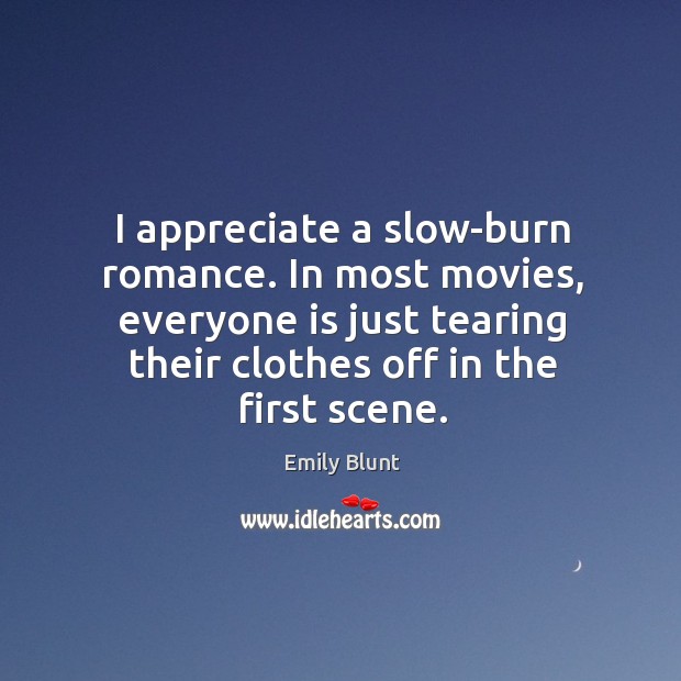 I appreciate a slow-burn romance. In most movies, everyone is just tearing their clothes off in the first scene. Appreciate Quotes Image