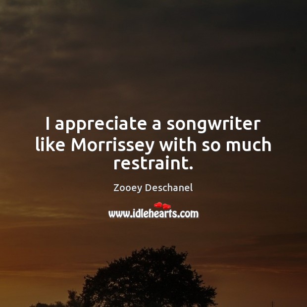 I appreciate a songwriter like Morrissey with so much restraint. Appreciate Quotes Image