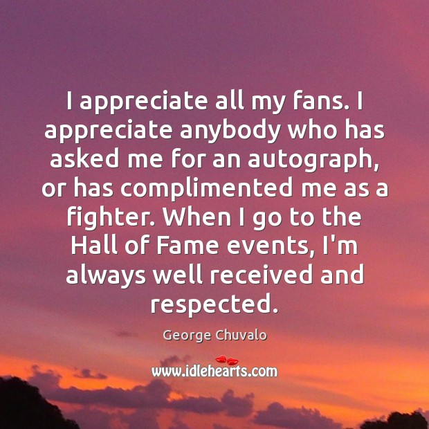 I appreciate all my fans. I appreciate anybody who has asked me George Chuvalo Picture Quote