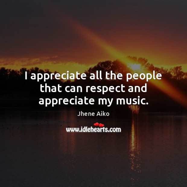 I appreciate all the people that can respect and appreciate my music. Jhene Aiko Picture Quote