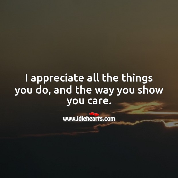 I appreciate all the things you do, and the way you show you care. Appreciate Quotes Image