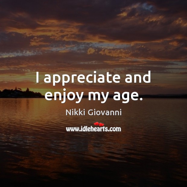 I appreciate and enjoy my age. Nikki Giovanni Picture Quote