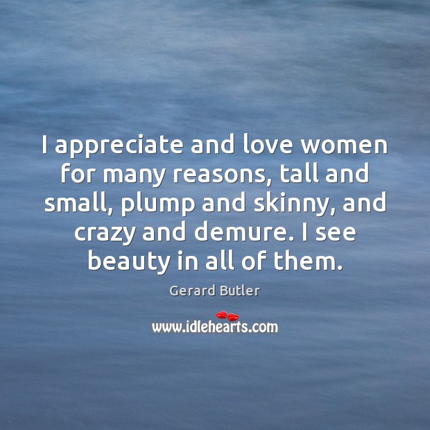 I appreciate and love women for many reasons, tall and small, plump Gerard Butler Picture Quote