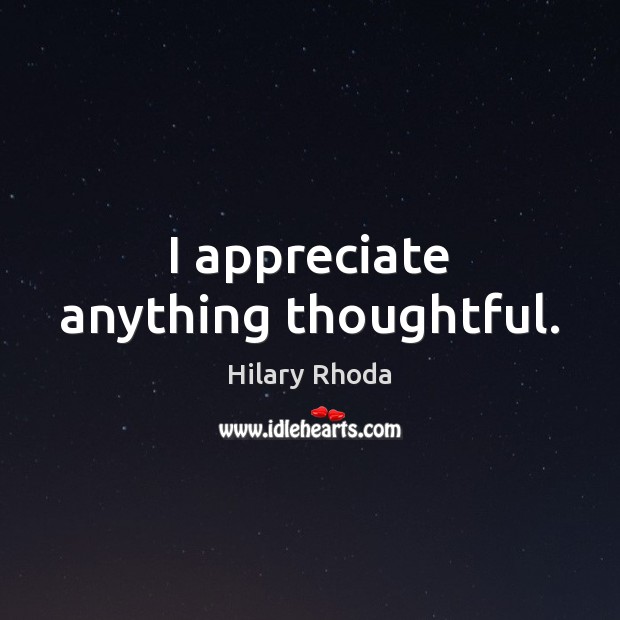 I appreciate anything thoughtful. Appreciate Quotes Image